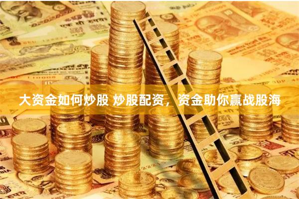 大资金如何炒股 炒股配资，资金助你赢战股海