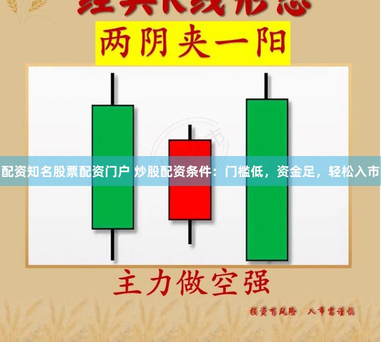 配资知名股票配资门户 炒股配资条件：门槛低，资金足，轻松入市