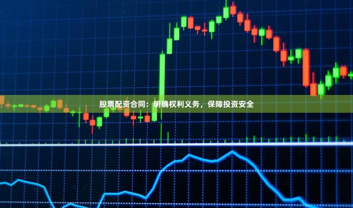 股票配资合同：明确权利义务，保障投资安全