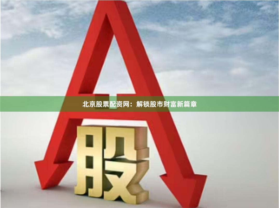 北京股票配资网：解锁股市财富新篇章