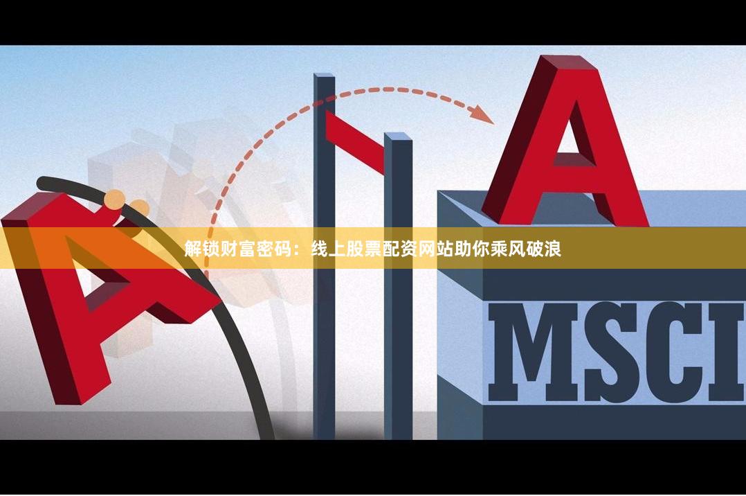 解锁财富密码：线上股票配资网站助你乘风破浪