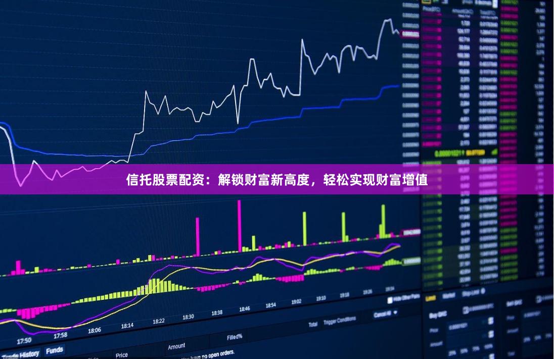 信托股票配资：解锁财富新高度，轻松实现财富增值