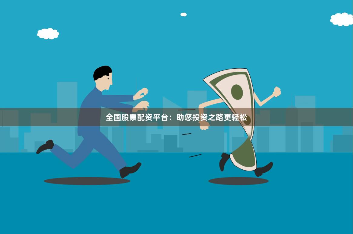 全国股票配资平台：助您投资之路更轻松