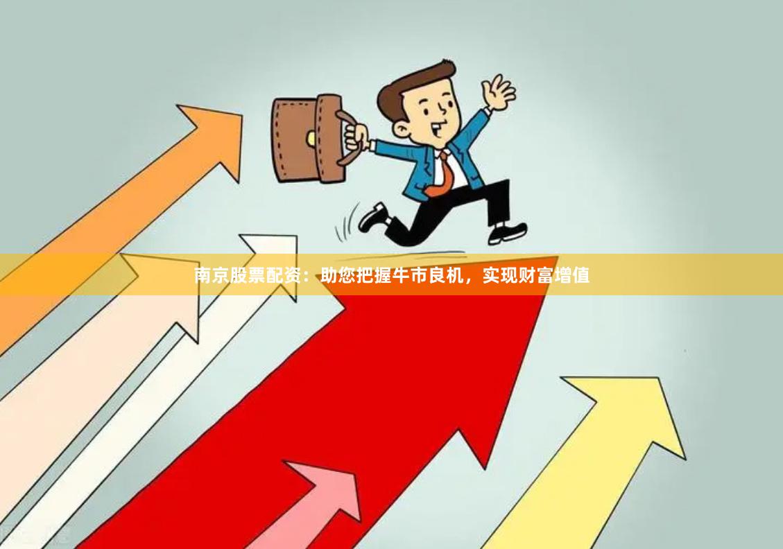 南京股票配资：助您把握牛市良机，实现财富增值