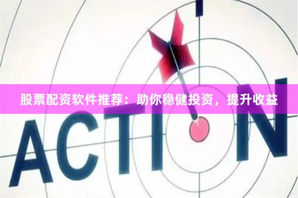 股票配资软件推荐：助你稳健投资，提升收益