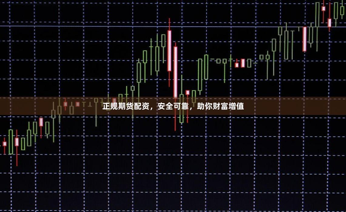 正规期货配资，安全可靠，助你财富增值