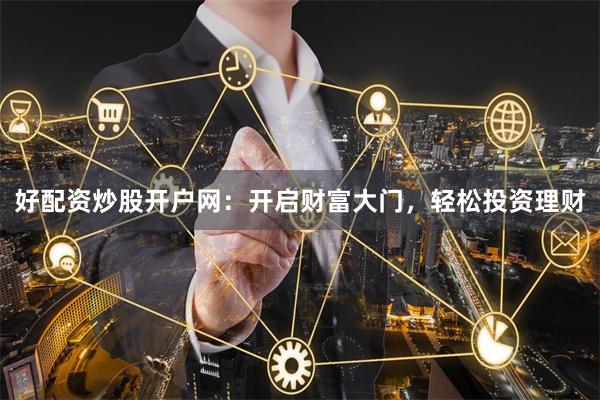 好配资炒股开户网：开启财富大门，轻松投资理财