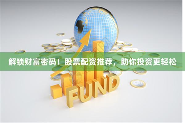 解锁财富密码!股票配资推荐,助你投资更轻松