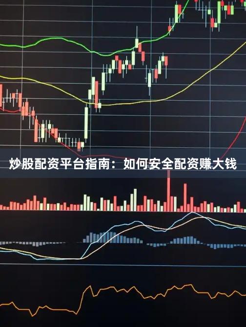 炒股配资平台指南：如何安全配资赚大钱