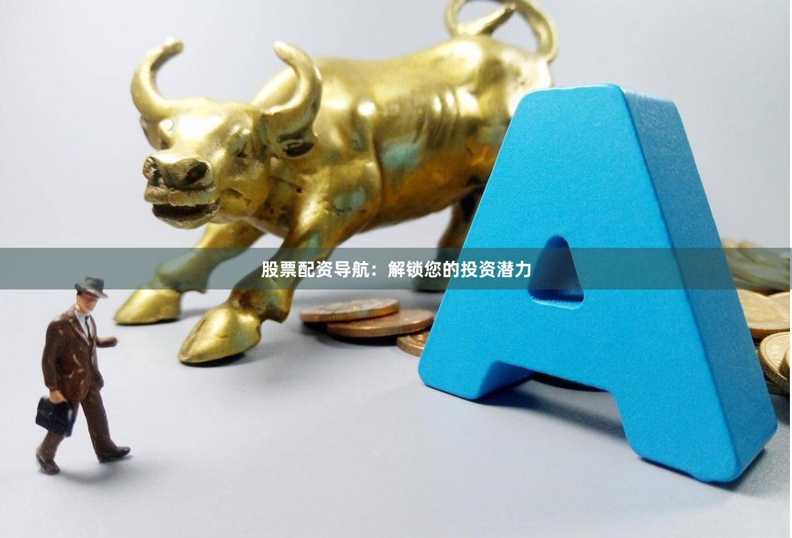 股票配资导航:解锁您的投资潜力