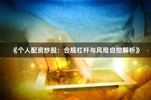 《个人配资炒股：合规杠杆与风险自控解析》