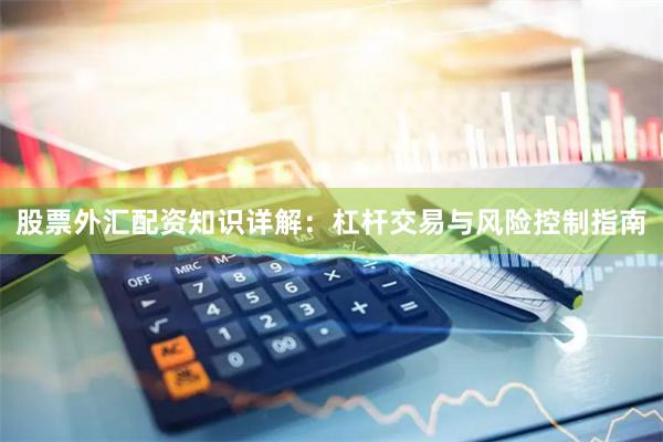股票外汇配资知识详解：杠杆交易与风险控制指南