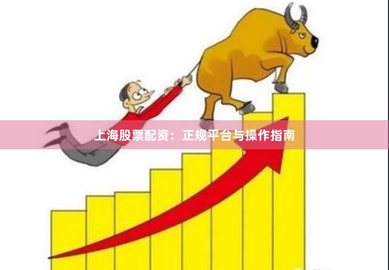 上海股票配资：正规平台与操作指南