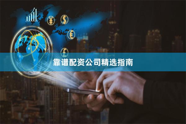 靠谱配资公司精选指南