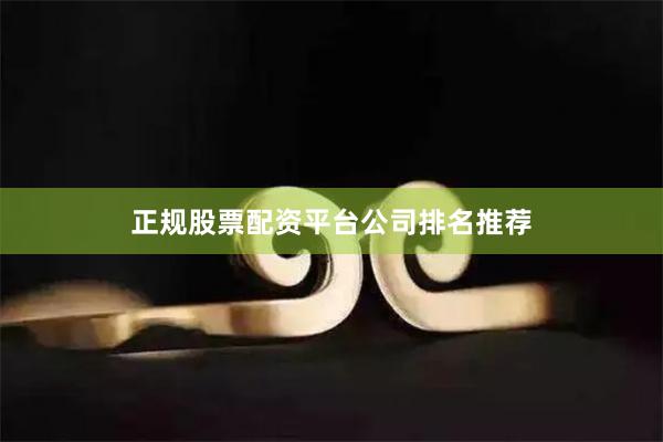 正规股票配资平台公司排名推荐