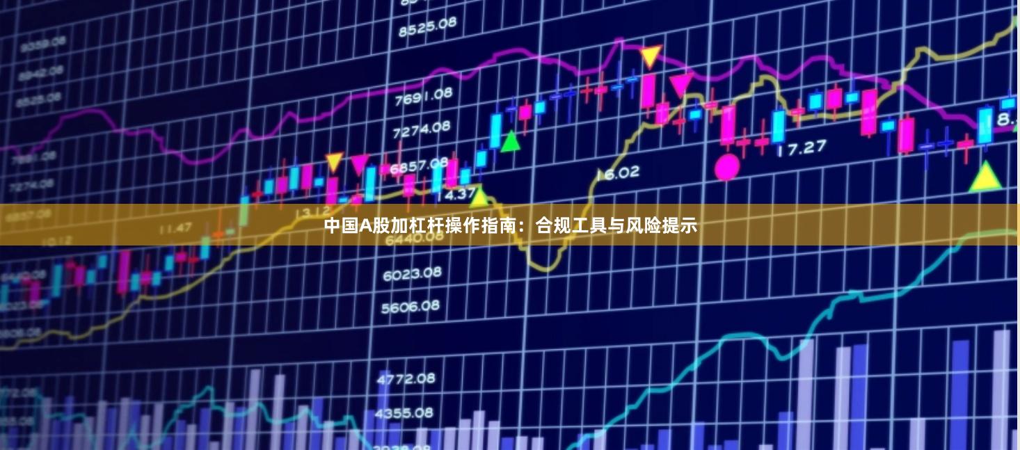 中国A股加杠杆操作指南：合规工具与风险提示
