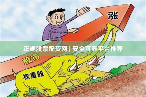 正规股票配资网 | 安全可靠平台推荐