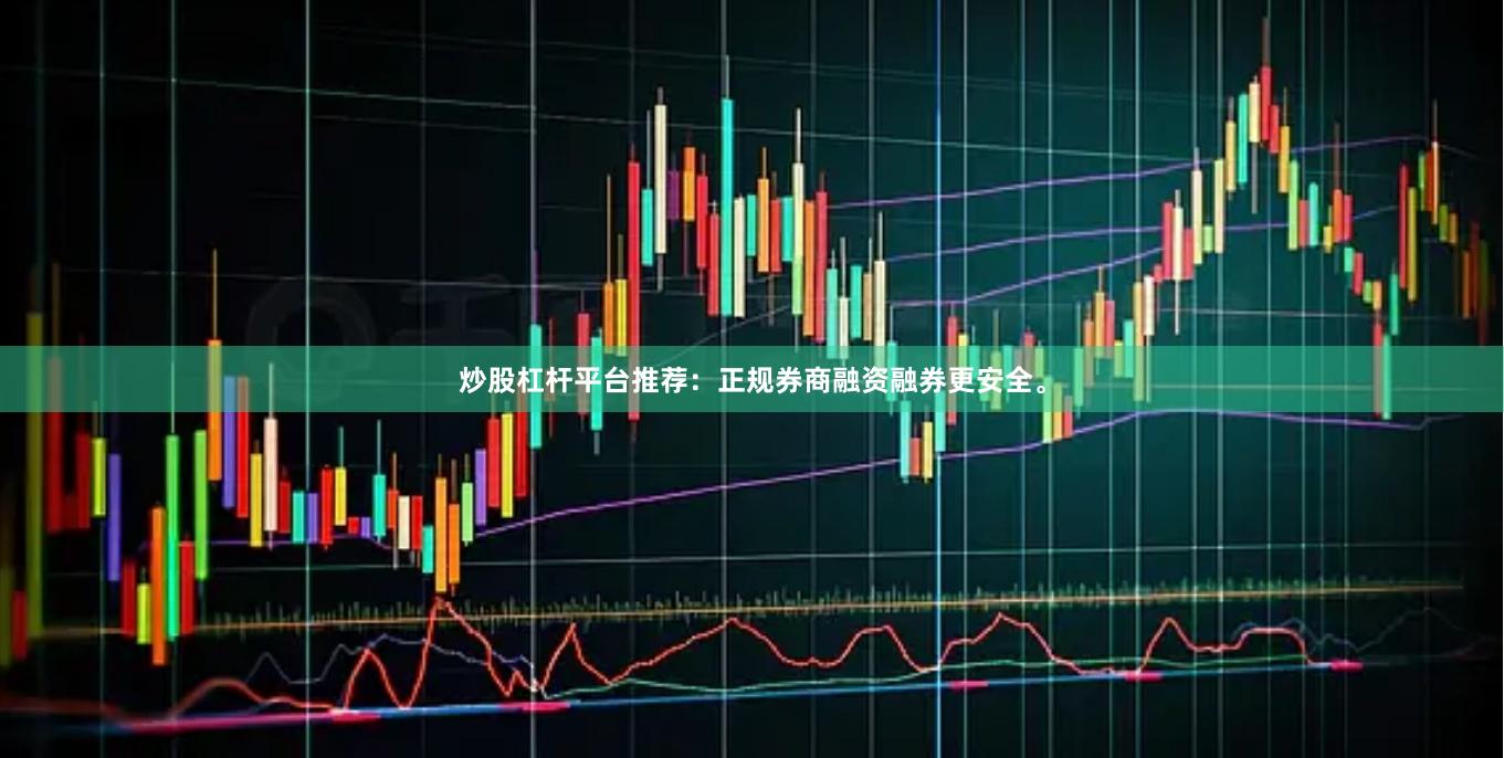 炒股杠杆平台推荐：正规券商融资融券更安全。