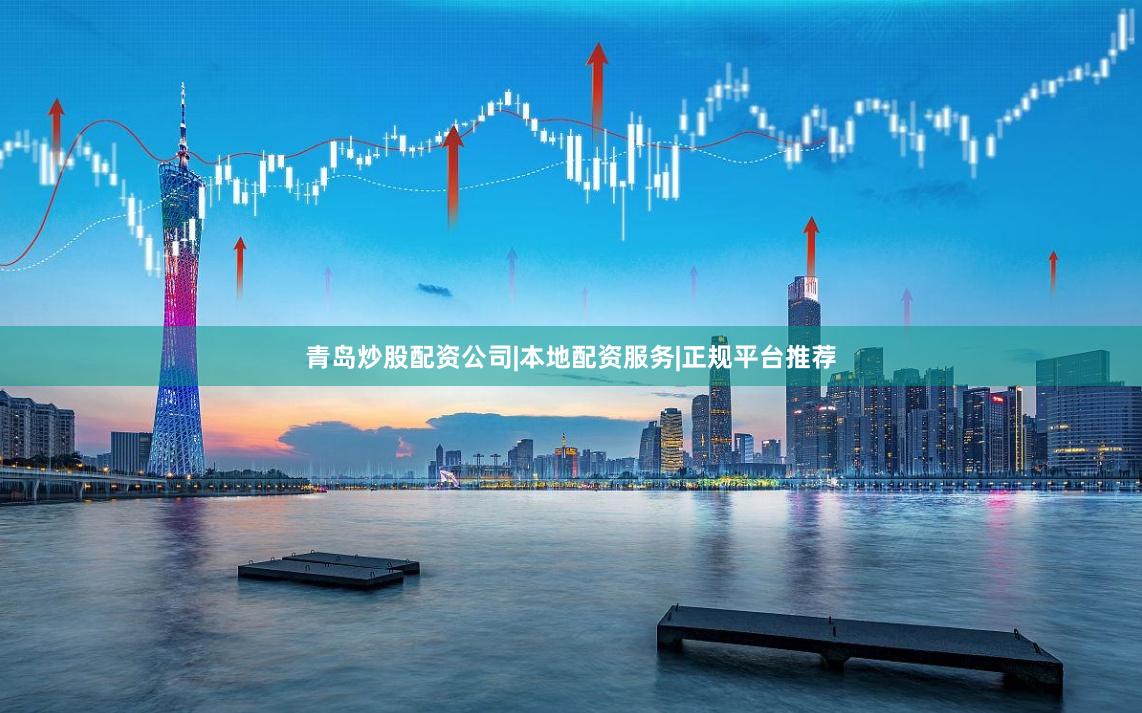 青岛炒股配资公司|本地配资服务|正规平台推荐