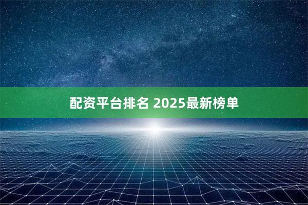 配资平台排名 2025最新榜单