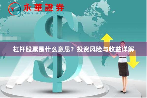 杠杆股票是什么意思？投资风险与收益详解