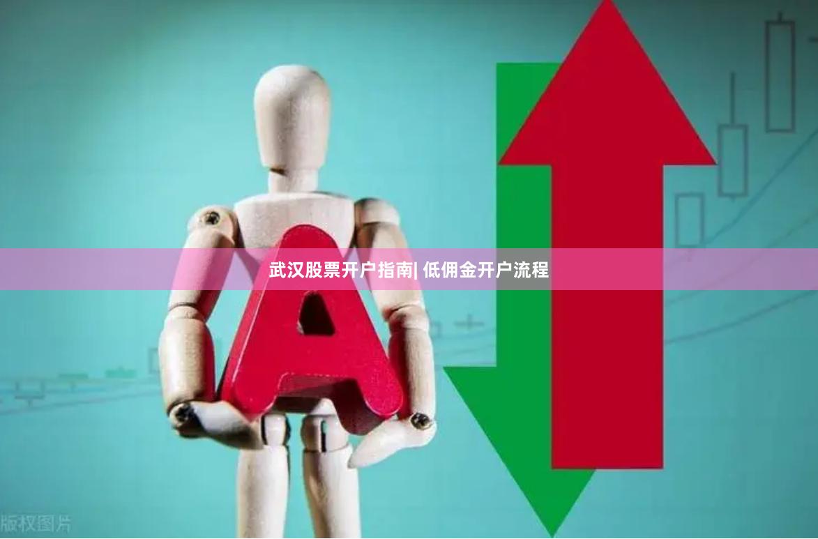 武汉股票开户指南| 低佣金开户流程
