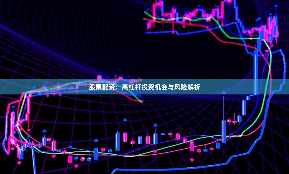 股票配资:高杠杆投资机会与风险解析