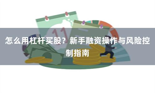 怎么用杠杆买股？新手融资操作与风险控制指南