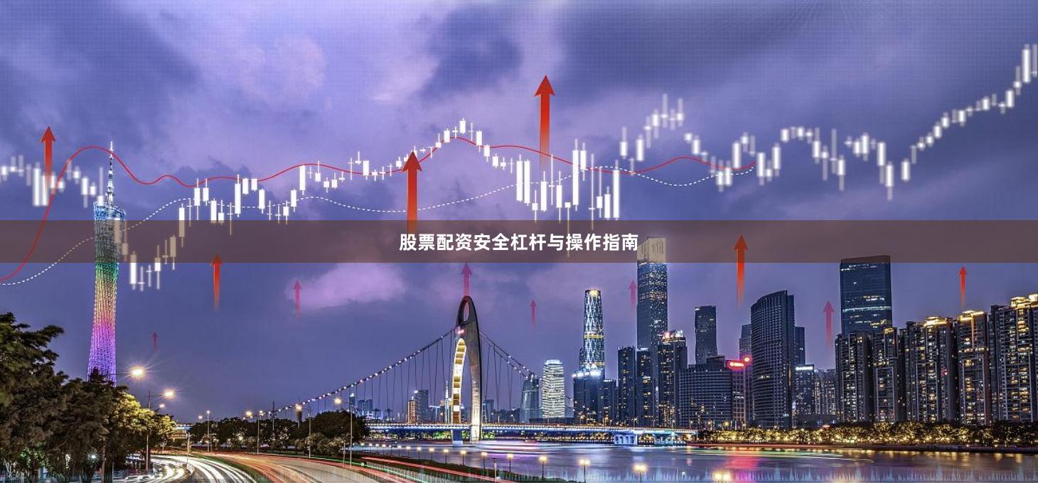 股票配资安全杠杆与操作指南