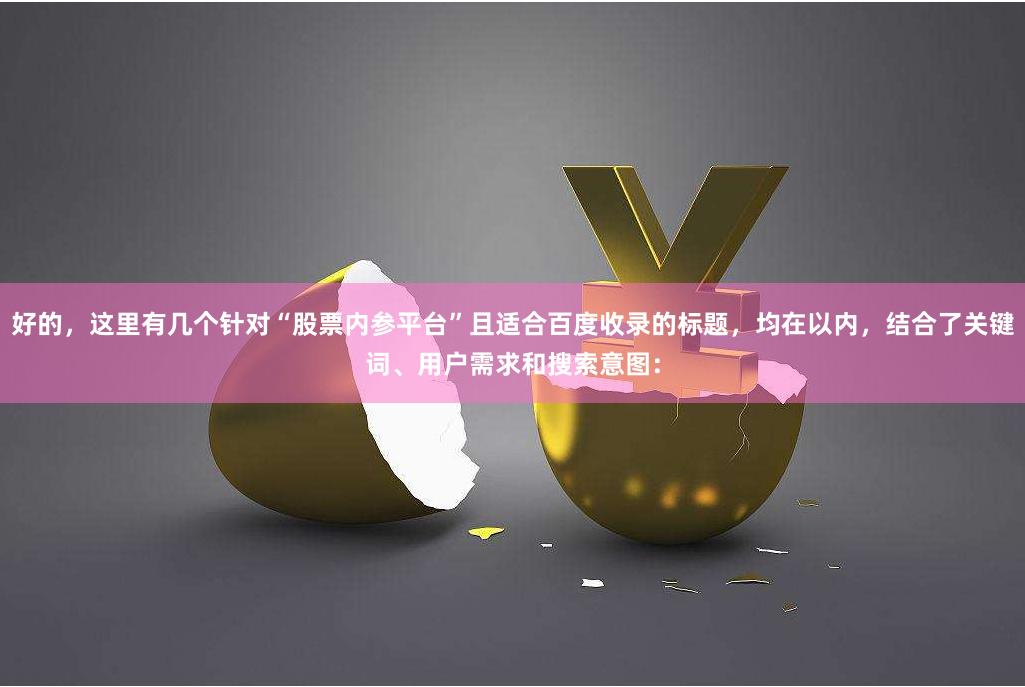 好的，这里有几个针对“股票内参平台”且适合百度收录的标题，均在以内，结合了关键词、用户需求和搜索意图：