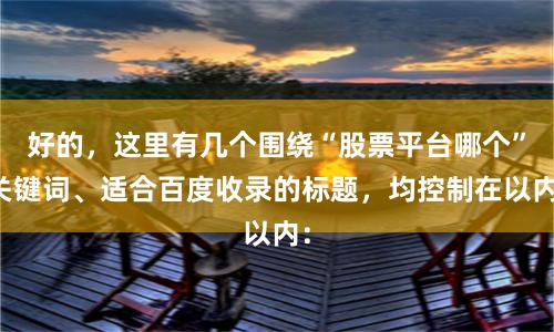 好的，这里有几个围绕“股票平台哪个”关键词、适合百度收录的标题，均控制在以内：