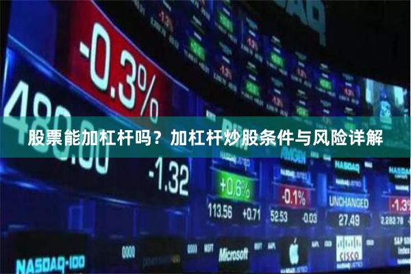 股票能加杠杆吗？加杠杆炒股条件与风险详解