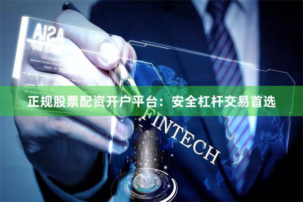 正规股票配资开户平台：安全杠杆交易首选