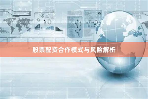 股票配资合作模式与风险解析