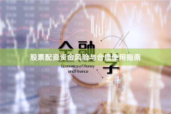 股票配资资金风险与合规使用指南