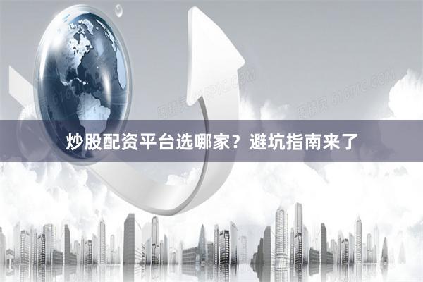 炒股配资平台选哪家？避坑指南来了