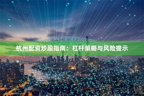 杭州配资炒股指南:杠杆策略与风险提示